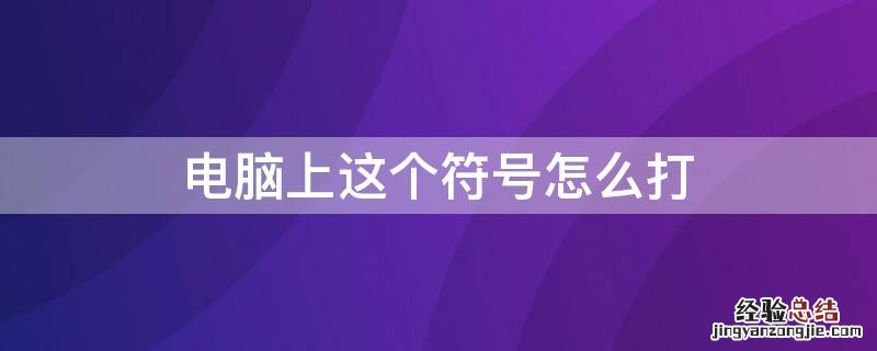 电脑上这个符号怎么打 电脑上这个符号怎么打出来