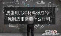 皮蛋用几种材料做成的 腌制皮蛋需要什么材料