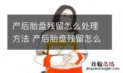 产后胎盘残留怎么处理方法 产后胎盘残留怎么处理方法最好