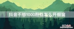 抖音不够1000粉丝怎么开橱窗