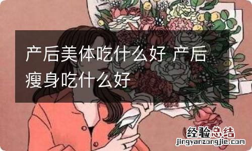 产后美体吃什么好 产后瘦身吃什么好