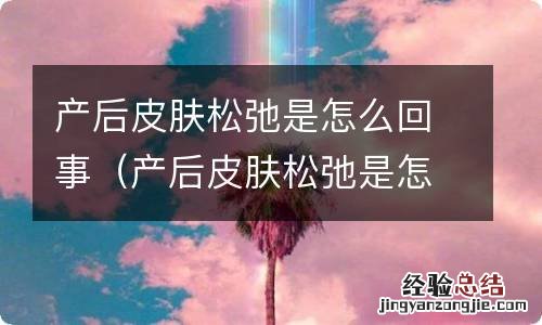 产后皮肤松弛是怎么回事儿 产后皮肤松弛是怎么回事