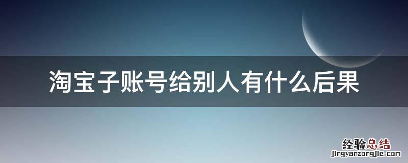 淘宝子账号给别人有什么后果