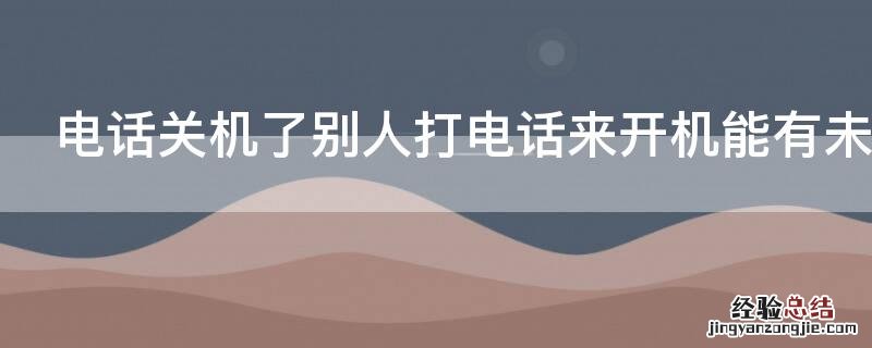 电话关机了别人打电话来开机能有未接电话么