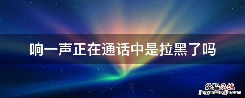 响一声正在通话中是拉黑了吗