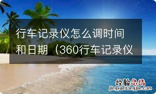 360行车记录仪怎么调时间和日期 行车记录仪怎么调时间和日期