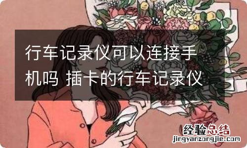行车记录仪可以连接手机吗 插卡的行车记录仪可以连接手机吗