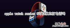 apple watch series 6可以独立打电话吗