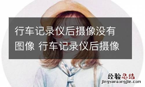 行车记录仪后摄像没有图像 行车记录仪后摄像头没有图像