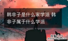 韩非子是什么家学派 韩非子属于什么学派