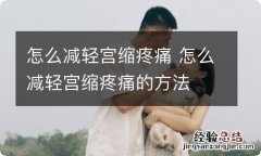 怎么减轻宫缩疼痛 怎么减轻宫缩疼痛的方法