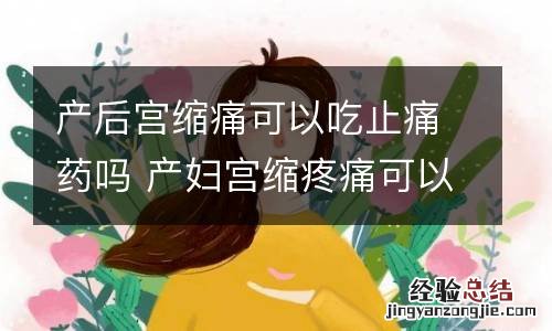 产后宫缩痛可以吃止痛药吗 产妇宫缩疼痛可以吃药止疼吗