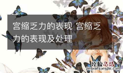 宫缩乏力的表现 宫缩乏力的表现及处理