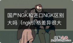 ngk价格差异很大 国产NGK和进口NGK区别大吗