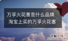 万孚火花塞是什么品牌 淘宝上买的万孚火花塞怎么样