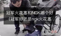 冠军好还是ngk火花塞好 冠军火花塞和NGK哪个好