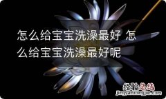 怎么给宝宝洗澡最好 怎么给宝宝洗澡最好呢