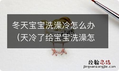 天冷了给宝宝洗澡怎么办 冬天宝宝洗澡冷怎么办