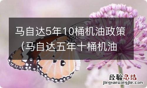 马自达五年十桶机油一年可以用几桶 马自达5年10桶机油政策