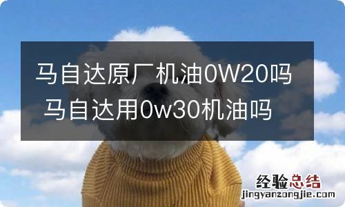 马自达原厂机油0W20吗 马自达用0w30机油吗