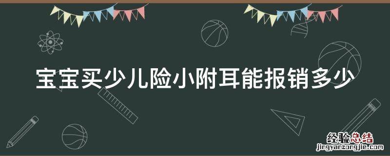 宝宝买少儿险小附耳能报销多少