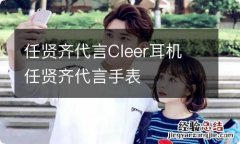 任贤齐代言Cleer耳机 任贤齐代言手表