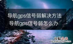 导航gps信号弱解决方法 导航gps信号弱怎么办