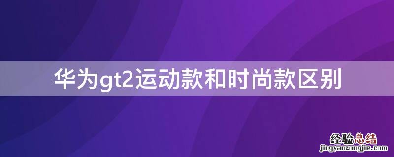 华为gt2运动款和时尚款区别