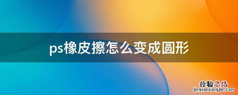 ps橡皮擦怎么变成圆形