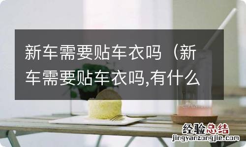 新车需要贴车衣吗,有什么优缺点 新车需要贴车衣吗