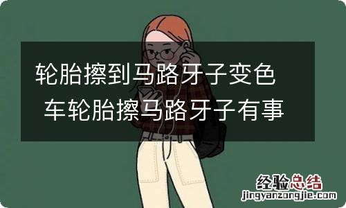 轮胎擦到马路牙子变色 车轮胎擦马路牙子有事吗