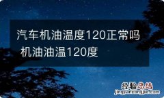 汽车机油温度120正常吗 机油油温120度