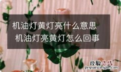 机油灯黄灯亮什么意思 机油灯亮黄灯怎么回事