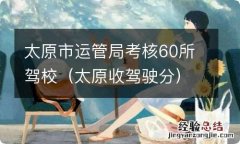 太原收驾驶分 太原市运管局考核60所驾校