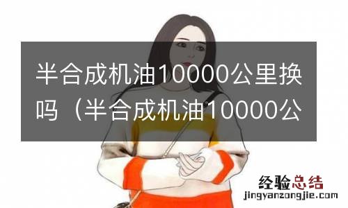 半合成机油10000公里会怎么样 半合成机油10000公里换吗
