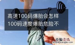 高速100码爆胎会怎样 100码速度爆胎危险不