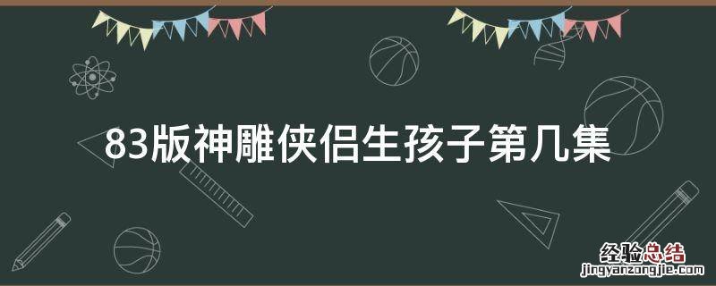 83版神雕侠侣生孩子第几集
