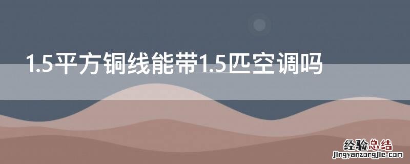 2.5平方铜线能带1.5匹空调吗 1.5平方铜线能带1.5匹空调吗