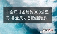 非全尺寸备胎跑300公里吗 非全尺寸备胎能跑多久,一般能跑多少公里?