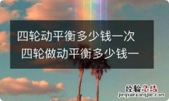 四轮动平衡多少钱一次 四轮做动平衡多少钱一次