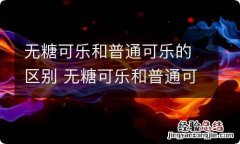 无糖可乐和普通可乐的区别 无糖可乐和普通可乐有啥区别