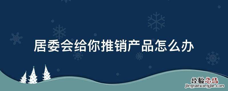 居委会给你推销产品怎么办