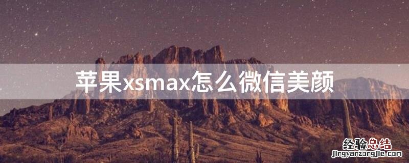 苹果xsmax怎么微信美颜 iPhonexsmax怎么微信美颜