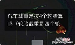 轮胎载重是四个轮胎加起来吗 汽车载重是按4个轮胎算吗