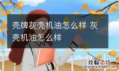 壳牌灰壳机油怎么样 灰壳机油怎么样