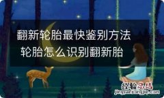 翻新轮胎最快鉴别方法 轮胎怎么识别翻新胎