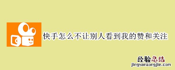 快手怎么不让别人看到我的赞和关注