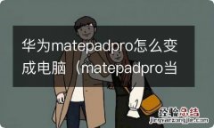 matepadpro当电脑用 华为matepadpro怎么变成电脑