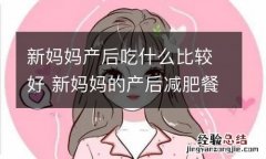 新妈妈产后吃什么比较好 新妈妈的产后减肥餐都有哪些