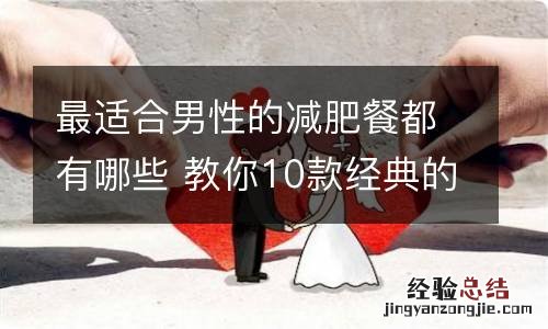 最适合男性的减肥餐都有哪些 教你10款经典的男人减肥餐做法